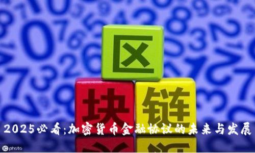 2025必看:加密货币金融协议的未来与发展