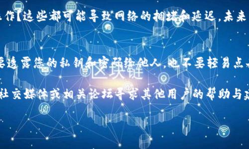 如果您在将抹茶交易所的提币转到TP钱包的过程中遇到未到账的问题，可能会有多种原因导致这种情况发生。以下是处理这一问题的详细步骤和信息，供您参考。

1. 检查交易状态
首先，您需要查看抹茶交易所的提币记录。进入您的抹茶账户，找到“资产”或“钱包”部分，查看最近的提币记录。这通常会显示提币的状态是“处理中”、“成功”还是“已失败”。如果显示为“处理中”，可能只是需要一点时间，您可以耐心等待。

2. 确认提币信息
接下来，确认您在提币时输入的钱包地址是否正确。任何一个字符的错误都可能导致资金发送到错误的钱包。建议您再次核对一下TP钱包的地址，确保它与您在抹茶提币时填写的一致。

3. 查看区块链网络状态
有时，转账延时是由于区块链网络的拥堵。您可以利用区块链浏览器（如Etherscan，BscScan等）查看您的交易状态，确认交易是否已经被确认。如果交易显示已确认但仍未到账，则可能是TP钱包的相关问题。

4. 联系TP钱包客服
如果你确认提币已经成功且区块链上显示交易为完成状态，但TP钱包仍未到账，建议及时联系TP钱包的客服。提供您的交易哈希值（Tx ID）和其他相关信息，以帮助他们检查问题所在。

5. 注意安全
在处理任何数字货币交易时，安全性非常重要。确保您在官方网站办理相关事务，避免钓鱼网站。此外，定期更新您的密码，启用两步验证等安全措施。

6. 了解处理时间
不同交易所和钱包的处理时间可能有所不同。通常，提币从抹茶到TP钱包可能需要几分钟到几个小时，甚至在网络拥堵时更加耗时。因此，您可能需要耐心等待一定的时间。

7. 反思交易行为
同时，您也可以反思一下自己的交易习惯。是否在高峰时段进行交易？是否进行了大量的交易操作？这些都可能导致网络的拥堵和延迟，未来可选择在流量较少时进行提币。

8. 防范诈骗
在数字货币领域，诈骗时有发生。请务必小心假客服的骚扰，以免泄漏个人信息。任何时候都不要透露您的私钥和密码给他人，也不要轻易点击不明链接或下载不明程序。

希望以上信息能帮助您解决抹茶提币到TP钱包未到账的问题。如果问题持续存在，不妨考虑在社交媒体或相关论坛寻求其他用户的帮助与建议。

希望您能够尽快解决这个问题，顺利完成您的交易！