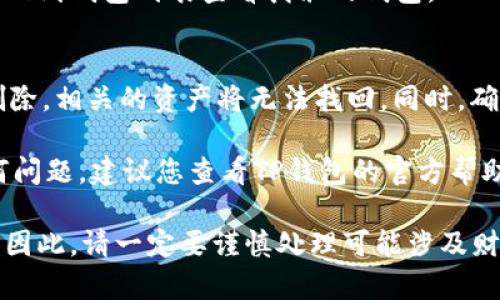 要删除TP钱包中已创建的钱包，您可以按照以下步骤操作：

步骤1：打开TP钱包应用
首先，在您的手机上找到并打开TP钱包应用程序。确保您已登录到您的账户。

步骤2：进入钱包管理界面
在TP钱包的主界面，寻找“钱包”或“资产”选项。点击进入后，您会看到您创建的所有钱包列表。

步骤3：选择要删除的钱包
在钱包列表中，找到您希望删除的钱包。通常，您会看到每个钱包的名称和一些基本信息。点击您想要删除的钱包以进入详细页面。

步骤4：删除钱包
在钱包的详细页面，寻找“删除钱包”或类似选项。此选项可能位于设置或者更多选项中。
点击“删除钱包”，系统可能会询问您确认删除的操作。在确认时，请注意，删除钱包后，您将无法恢复其中的资产，因此请确保您备份了重要的信息。

步骤5：确认删除
按照提示进行确认，完成钱包删除的操作。系统会提示删除成功，您可以返回到钱包列表查看剩余的钱包。

注意事项
在删除钱包之前，请务必确保您已经备份了相关的私钥和助记词。 一旦删除，相关的资产将无法找回。同时，确保您没有误操作删除错误的钱包，尤其是在涉及到真实资产时，尤其重要。

以上是删除TP钱包已创建钱包的简单步骤。如果您在操作过程中遇到任何问题，建议您查看TP钱包的官方帮助文档，或联系客服获取更多支持。

这一过程虽然简单，但在进行任何删除操作时，保持警惕永远是明智之举。因此，请一定要谨慎处理可能涉及财务的重要信息。