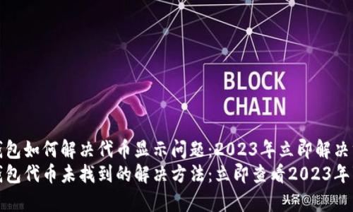 TP钱包如何解决代币显示问题：2023年立即解决方案
TP钱包代币未找到的解决方法：立即查看2023年事项
