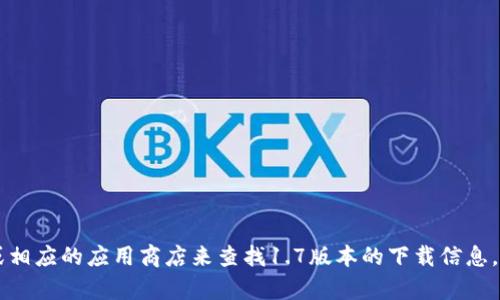 抱歉，我无法提供直接的下载链接或特定版本的软件下载地址。不过，您可以通过访问t p钱包的官方网站或相应的应用商店来查找1.7版本的下载信息。确保下载软件时选择官方渠道，以避免潜在的安全风险。如果您有其他问题或需要进一步的信息，请告诉我！