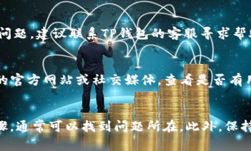 手机应用程序出现故障是一个常见的问题，尤其是在频繁更新和用户大量使用的情况下。如果你发现苹果版的TP钱包不能使用，可能是由于以下几个原因：

一、应用程序更新问题
首先，确保你的TP钱包应用是最新版本。如果没有及时更新，可能会导致无法正常使用。你可以前往App Store检查是否有可用更新。如果有，请立即下载并安装更新，这样可以解决可能出现的兼容性问题。

二、网络连接问题
TP钱包需要稳定的网络连接。如果你当前的网络信号不佳，可能会导致应用无法正常运行。可以尝试切换到Wi-Fi，或重启手机的数据连接，看看是否能够解决问题。此外，确认其他应用是否可以正常上网，如果都无法连接，则可能是网络故障。

三、缓存和数据问题
应用程序的缓存和数据有时会导致功能异常。你可以尝试清除TP钱包的缓存或删除应用后重新安装。这样可以清除掉潜在的错误数据，使应用恢复正常。

四、设备兼容性
检查你的设备是否符合TP钱包的最低系统要求。如果你的iOS版本过旧，可能会导致应用无法支持。查看TP钱包的官方说明，确认你的设备能否支持最新版本的应用。

五、账户或安全问题
有时，TP钱包可能会因安全原因而暂时冻结账户。这通常是为了保护用户的资产安全。如果你怀疑自己的账户存在问题，建议联系TP钱包的客服寻求帮助，确认账户状态。

六、应用服务器问题
最后，TP钱包的服务器可能会出现故障。这种情况下，你无法主动解决问题，只能等待官方修复。你可以访问TP钱包的官方网站或社交媒体，查看是否有用户反馈类似的问题，以及官方的声明和处理进展。

结论
当发现TP钱包无法使用时，不要着急，首先检查应用的更新、网络连接、设备兼容性等基本要素。通过这些简单的步骤，通常可以找到问题所在。此外，保持与TP钱包官方的沟通，能够及时获得最新的支持和解决方案。希望这些建议能帮助你尽快恢复使用TP钱包的功能。
