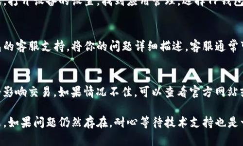 如果你的TP钱包在交易时遇到问题，可以尝试以下几种解决方法：

检查网络连接
首先，确保你的设备连接到稳定的网络。TP钱包需要通过网络与区块链进行交互，如果网络不稳定，交易请求可能无法成功。

更新TP钱包应用
有时，应用程序的旧版本可能会导致交易失败。请检查你的TP钱包是否有更新可用，及时更新到最新版本，以便享受更稳定的交易体验。

验证钱包地址
在进行交易时，请确保你输入的接收方钱包地址是正确的。如果地址错误，交易将无法成功完成。建议复制粘贴地址，以避免手动输入时的错误。

检查资产余额
确保你的钱包中有足够的资产进行交易。此外，某些交易可能需要支付网络费用（Gas费），因此也要确认你的余额能够覆盖这些费用。

清除缓存和数据
如果以上步骤仍然无效，可以试着清除TP钱包的缓存和数据。打开设备的设置，找到应用管理，选择TP钱包，进行清除缓存和数据操作。这可以解决一些临时性的问题。

联系客服支持
如果尝试了以上步骤后仍然无法解决问题，可以联系TP钱包的客服支持。将你的问题详细描述，客服通常可以提供更专业的帮助。

了解最近的维护或故障
有时钱包服务提供商会进行系统维护或发生故障，这些都会影响交易。如果情况不佳，可以查看官方网站或社交媒体，了解最新动态。

通过以上步骤，相信你可以有效解决TP钱包不能交易的问题。如果问题仍然存在，耐心等待技术支持也是一个必要的步骤。