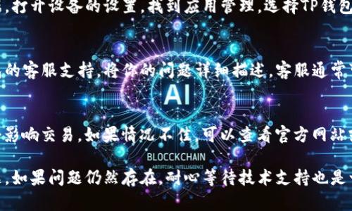 如果你的TP钱包在交易时遇到问题，可以尝试以下几种解决方法：

检查网络连接
首先，确保你的设备连接到稳定的网络。TP钱包需要通过网络与区块链进行交互，如果网络不稳定，交易请求可能无法成功。

更新TP钱包应用
有时，应用程序的旧版本可能会导致交易失败。请检查你的TP钱包是否有更新可用，及时更新到最新版本，以便享受更稳定的交易体验。

验证钱包地址
在进行交易时，请确保你输入的接收方钱包地址是正确的。如果地址错误，交易将无法成功完成。建议复制粘贴地址，以避免手动输入时的错误。

检查资产余额
确保你的钱包中有足够的资产进行交易。此外，某些交易可能需要支付网络费用（Gas费），因此也要确认你的余额能够覆盖这些费用。

清除缓存和数据
如果以上步骤仍然无效，可以试着清除TP钱包的缓存和数据。打开设备的设置，找到应用管理，选择TP钱包，进行清除缓存和数据操作。这可以解决一些临时性的问题。

联系客服支持
如果尝试了以上步骤后仍然无法解决问题，可以联系TP钱包的客服支持。将你的问题详细描述，客服通常可以提供更专业的帮助。

了解最近的维护或故障
有时钱包服务提供商会进行系统维护或发生故障，这些都会影响交易。如果情况不佳，可以查看官方网站或社交媒体，了解最新动态。

通过以上步骤，相信你可以有效解决TP钱包不能交易的问题。如果问题仍然存在，耐心等待技术支持也是一个必要的步骤。