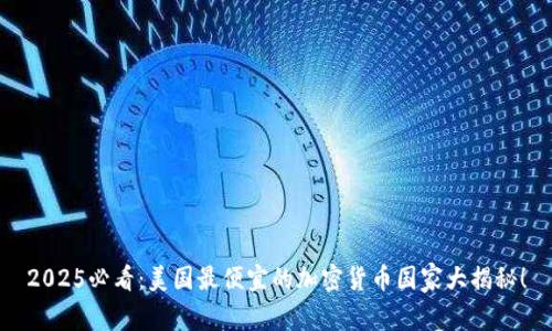2025必看：美国最便宜的加密货币国家大揭秘！
