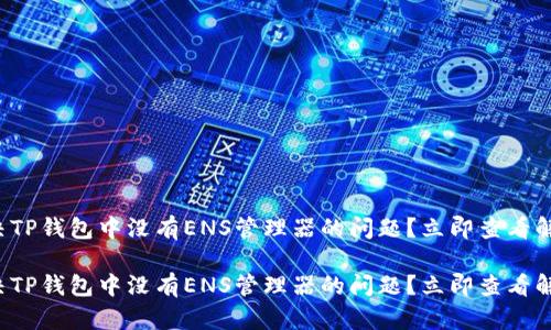 如何解决TP钱包中没有ENS管理器的问题?立即查看解决方案!
如何解决TP钱包中没有ENS管理器的问题?立即查看解决方案!