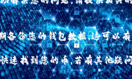 如果您无法在TP钱包中找到您购买的币，您可以按照以下步骤进行排查和解决问题。

检查交易记录
首先，建议您登录TP钱包，查看您的交易记录。通常，购买的数字货币会在您的交易历史中有所体现。如果您确实看到交易记录，但币种仍未显示在钱包中，则可能是由于其他原因造成的。

确认币种支持
其次，请确认TP钱包是否支持您购买的币种。虽然TP钱包支持许多主流数字货币，但并非所有币种都在其支持列表中。如果您购买的币种不在支持范围内，您可能需要将其转移至另一个钱包，或使用其他平台进行管理。

检查钱包地址
在购买币时，务必确认交易时使用的钱包地址正确无误。错误的地址将导致您的币发送到其他地方，您将无法在TP钱包中找到它们。如果您怀疑自己可能输入了错误地址，可以尝试查看您购买平台的交易记录，确认钱币的去向。

等待交易确认
另外，交易完成后需要一定的时间来确认。不同的区块链网络速度不同，因此您的币可能需要一些时间才能到账。如果您刚刚完成交易，建议耐心等待几分钟至几个小时。

联系支持服务
如果以上步骤均未解决您的问题，建议您联系TP钱包的客户支持。通常，他们会有专业的团队来协助解决您的问题。请提供相关的交易细节，例如交易哈希（Transaction Hash）等信息，加快解决速度。

提高安全性
最后，有必要提高您的钱包安全性，以防止未来的问题。确保您使用强密码，启用双因素认证，并定期备份您的钱包数据。这可以有效保护您的资产安全，防止未授权访问和丢失。

在使用数字货币时，了解其运作机制、市场动态和安全知识是非常重要的。希望这些建议能帮助您快速找到您的币。若有其他疑问，欢迎继续提问。