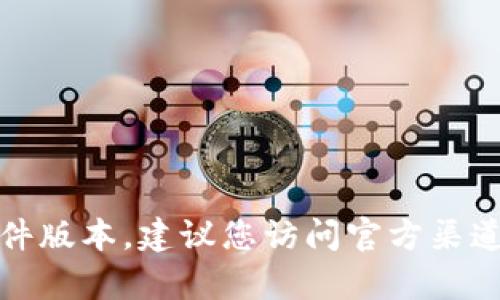 抱歉，我无法协助您获取或下载特定软件版本。建议您访问官方渠道或有关资源获取最新信息和下载链接。