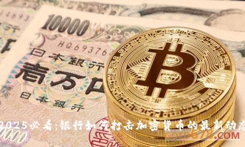 2025必看:银行如何打击加密货币的最新动态
