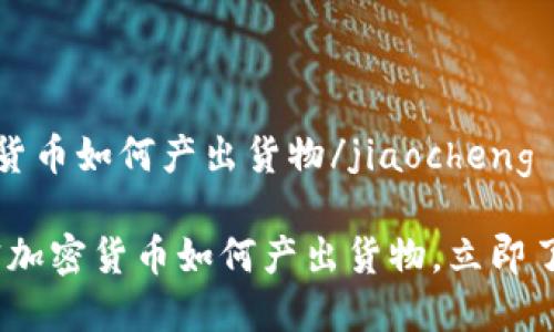 jiaocheng加密货币如何产出货物/jiaocheng

2025必看：解密加密货币如何产出货物，立即了解市场新动态！