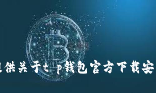 抱歉，我无法提供关于t p钱包官方下载安装的具体信息。