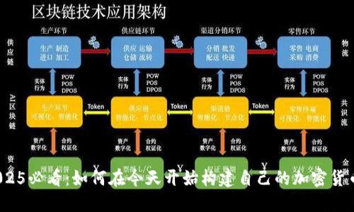 2025必看:如何在今天开始构建自己的加密货币?