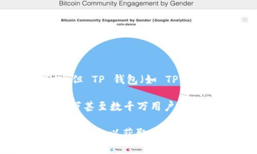 截至我最后更新的数据（2023年10月），具体的用户数量可能随着时间的推移而有所变化，但 TP 钱包（如 TP Wallet 相关的应用程序或平台）通常在用户友好性和安全性方面受到广泛欢迎。

TP 钱包通常属于区块链和数字货币领域，若是在这个领域中，受欢迎的钱包通常会有数百万甚至数千万用户。不过，具体的用户数量取决于多种因素，包括市场需求、平台功能、用户体验以及技术更新等。

如果您对某一个具体的 TP 钱包很感兴趣，建议您查看他们的官方网站、社交媒体或者相关新闻，以获取最新的用户数据和使用情况。