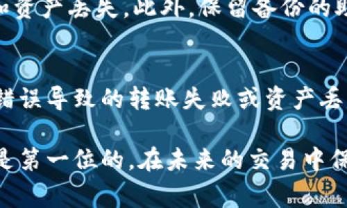 要将T P钱包中的币转出，您可以按照以下步骤进行操作。请确保在进行转账之前，您已经了解了钱包的使用规则和相关费用。下面将详细介绍这个过程。

第一步：打开T P钱包
首先，您需要打开您的T P钱包应用程序。如果您还没有安装，可以前往应用商店下载并安装。登录您的账户，如果您设置了密码，请输入相应的密码进行验证。

第二步：选择要转出的币种
在钱包主页，您会看到显示您资产的界面。找到您希望转出的币种，点击它以进入相应的资产详情页面。在这个页面上，您可以查看该币种的余额及其交易历史。

第三步：发起转账
在该币种的页面，您会看到一个“转账”或“发送”按钮。点击这个按钮后，系统通常会提示您输入接收方的地址和转账金额。请确保您输入的地址是正确的，因为加密币交易一旦发出是不可逆的。

第四步：输入接收地址
接收地址通常是由一串数字和字母组成的字符串，确保您复制粘贴时没有遗漏或错误。如果您是通过二维码进行交易，您可以选择扫描接收方的钱包二维码。此时请注意，不同币种的地址格式可能不同，一定要核对清楚。

第五步：确认转账金额
在确认转账金额时，您可以设置需要转出的数量。T P钱包通常会显示可用余额和建议转账的最小金额。请确保您在输入转账金额时考虑到任何可能的网络费用或手续费，这些费用会在转账时自动扣除。

第六步：检查转账详情
在输入完接收地址和金额后，系统会向您展示转账的详细信息，包括接收地址、转账金额和交易费用。这是一个重要的步骤，因为任何错误都可能导致您的资产损失。如果一切信息无误，您可以点击“确认”或“发送”按钮。

第七步：输入安全密码
在确认转账后，T P钱包可能会要求您输入安全密码或进行其他身份验证步骤。这是为了确保您的账户安全，防止未授权操作。在输入安全密码时，请确保没有他人在旁窥视。输入完毕后，再次查看交易信息是否正确。

第八步：完成转账
一旦您确认了所有信息并完成身份验证，系统将开始处理您的转账请求。此时，您可能会收到一个交易ID，这个ID可以用来在区块链上跟踪您的交易状态。完成转账后，您可以在钱包的交易记录中查看到这笔交易的信息。

第九步：等待确认
在某些情况下，转账可能需要一些时间来确认，特别是在网络拥堵时。您可以通过交易ID在区块链浏览器上查看交易的状态，确认是否已经被确认。同时，您也可以在T P钱包中检查交易记录，以确保资金已经正确转出。

第十步：确保安全
最后，为了确保您的账户安全，建议您定期更改密码，并启用双重验证功能。这可以有效提高钱包的安全性，防止被黑客攻击和资产丢失。此外，保留备份的助记词或私钥，也是保护您资产的重要措施。

总结
将T P钱包中的币转出是一个相对简单的过程，只需要几个步骤即可完成。然而，操作过程中一定要确保信息正确，以避免因错误导致的转账失败或资产丢失。了解这些步骤后，您就能够自信地进行转账操作，轻松管理自己的加密资产。同时，请始终关注安全，保护您的钱包和投资。

通过以上步骤，您应对如何从T P钱包中转出币有了清晰的了解。无论您是进行投资、交易还是其他目的，安全和准确性始终是第一位的。在未来的交易中保持警惕，确保您的每一次操作都是稳妥可靠的。