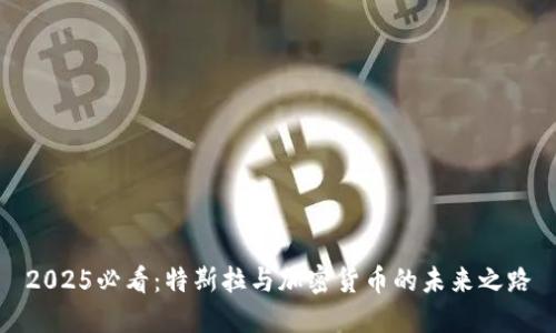 2025必看：特斯拉与加密货币的未来之路
