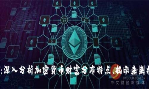 2025必看：深入分析加密货币财富分布特点，揭示未来机遇与挑战