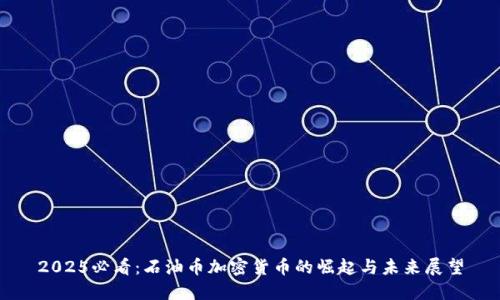 2025必看:石油币加密货币的崛起与未来展望