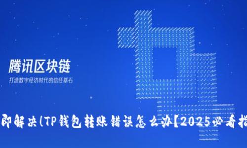 立即解决!TP钱包转账错误怎么办?2025必看指南