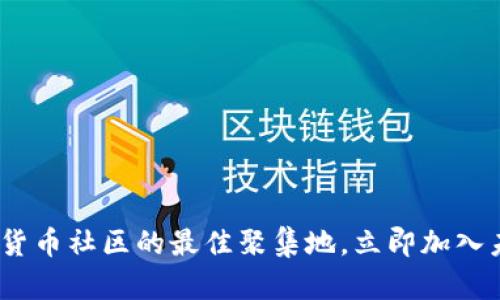 2025必看:加密货币社区的最佳聚集地,立即加入未来的金融革命!
