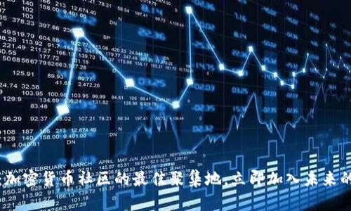 2025必看:加密货币社区的最佳聚集地,立即加入未来的金融革命!