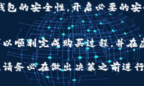 购买虚拟货币通常需要以下几个步骤，虽然具体流程可能因不同的钱包类型和交易平台而异，但以下是一个通用的指南：

### 1. 创建并设置你的TP钱包
首先，你需要下载并安装TP钱包。如果你尚未拥有账号，按照提示创建一个新的钱包账号。在这个过程中，你将被要求设置一个安全密码，并生成一组恢复助记词（一般为12或24个单词）。请务必将这些信息妥善保管，因为它是你恢复钱包的唯一途径。

### 2. 添加资金到你的TP钱包
在购买虚拟货币之前，你需要往钱包中添加资金。TP钱包通常支持多种充值方式，包括通过其他数字货币或法定货币充值。如果你选择使用法定货币，可能需要先将法定货币转换成稳定币（如USDT）或直接使用手机银行、支付宝等支付工具进行充值。

### 3. 选择你想购买的币种
TP钱包支持多种虚拟货币的购买。在钱包界面，浏览可供选择的币种，并选择你希望购买的货币。如果你不确定，可以进行一些研究，了解各个币种的市场表现和未来潜力。

### 4. 下单购买
在确认你已经添加了足够的资金后，开始下单购买虚拟货币。通常，你需要填写购买数量，并确认交易细节，包括价格和手续费。建议仔细阅读交易条款，以确保你了解所有相关费用。

### 5. 交易确认和提取
一旦你下单，等候交易确认的过程。这个过程可能会比你预期的慢，尤其是在网络繁忙时。交易确认后，你的虚拟货币将出现在你TP钱包的余额中。如果你选择将虚拟货币提取到其他钱包，可以进行相关操作。

### 6. 保持安全和监控市场
购买虚拟货币后，并不是所有事情都结束了。你需要定期监控市场的动态，以便做出明智的决策。此外，应保持钱包的安全性，开启必要的安全措施，例如双重身份验证（2FA）、强密码等。

### 总结
在TP钱包里购买币种的流程相对简单，但涉及到资金和资产安全，因此用户必须谨慎行事。跟随上述步骤，你可以顺利完成购买过程，并在虚拟货币的世界中探索更多可能性。

通过以上步骤，你应该能够轻松地在TP钱包中购买虚拟货币。需要注意的是，投资任何一种虚拟货币都有风险，请务必在做出决策之前进行充分的调研。同时，保持警惕，保护好你的私人密钥和恢复助记词，这是保证你投资安全的最重要因素。