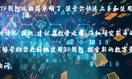 在TP钱包查看新币的步骤其实非常简单，TP钱包作为一款功能强大的数字资产钱包，用户可以通过它访问各种新币的交易和转账信息。以下是详细的步骤介绍，帮助你顺利找到自己感兴趣的新币。

步骤一：打开TP钱包
首先，确保你已经在手机上安装了TP钱包应用。打开TP钱包后，你会看到主界面，展示你已有的数字资产和一些基本功能。

步骤二：查看资产列表
在主界面上，向下滑动可以看到资产列表，这里列出了你当前持有的所有数字货币。如果你想查看新币，点击页面上的“添加代币”或类似选项。

步骤三：搜索新币
在“添加代币”页面，你可以通过搜索栏输入你想要查找的新币名称或合约地址。如果你不知道新币的合约地址，可以通过相关的区块链网站或社区获取这些信息。

步骤四：关注社区与新闻
实际上，TP钱包并不会主动推荐新币，因此了解新币动态也非常重要。你可以关注一些数字货币相关的社区、论坛，或者使用社交媒体如Twitter、Telegram等获取最新信息。与他人共享和交流能够帮助你更快地接触到新出现的币种。

步骤五：添加新币到钱包
一旦你找到你想要添加的新币，选择该币种并确认添加到你的钱包。在TP钱包里，你可以直接点击“添加”按钮，钱包会自动显示该币的相关信息。

步骤六：查看交易历史
在添加新币后，你可以再次返回主界面，点击对应的币种查看其详细信息，包括当前价格、持币数量、交易历史等。TP钱包风格简单明了，便于你快速上手和使用。

注意事项
在查看和添加新币时，请务必小心。投资新币有风险，尤其是一些刚刚上线的币种，可能会存在波动大、流动性差的情况。因此，建议在投资之前，仔细研究新币的项目背景、团队、技术架构以及市场前景。尤其是一些显著的价格波动，投资前一定要设定好止损和止盈的策略。

总之，在TP钱包查看新币的方法非常简单，通过以上几个步骤，你就可以方便地找到并管理新币。希望这些信息能够帮助你更好地使用TP钱包，探索新的数字资产世界。

希望这些内容对你在TP钱包中查看新币有所帮助！如果还有其他相关问题或需要更详细的操作说明，欢迎继续询问。