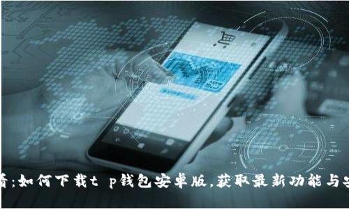 2025必看:如何下载t p钱包安卓版,获取最新功能与安全保障!