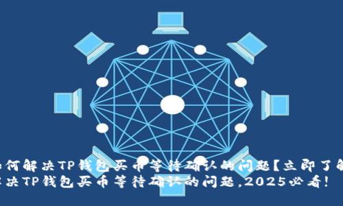 如何解决TP钱包买币等待确认的问题?立即了解!
解决TP钱包买币等待确认的问题,2025必看!