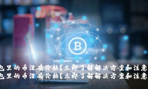 TP钱包里的币没有价格?立即了解解决方案和注意事项!
TP钱包里的币没有价格?立即了解解决方案和注意事项!