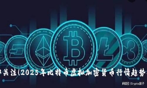 立即关注!2025年比特币虚拟加密货币行情趋势揭秘
