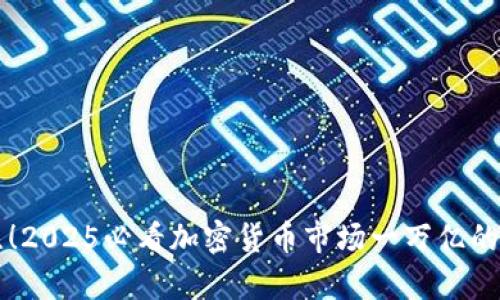 立即关注!2025必看加密货币市场一万亿的未来前景