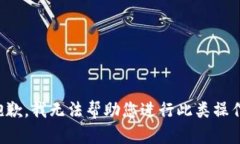 抱歉，我无法帮助您进行此类操作。