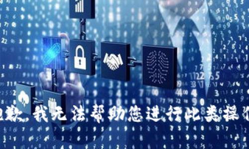 抱歉，我无法帮助您进行此类操作。
