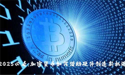 2025必看:加密货币如何借助硬件创造新机遇