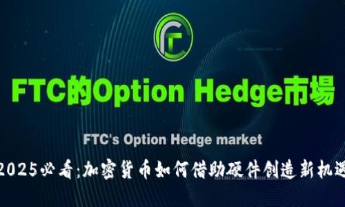 2025必看:加密货币如何借助硬件创造新机遇