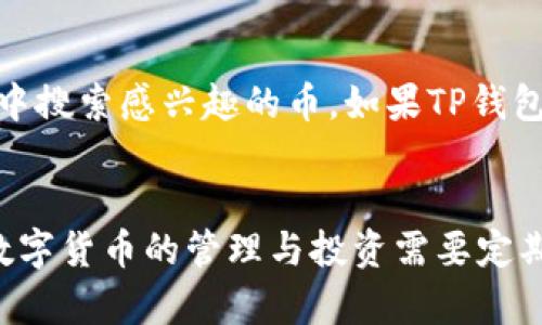 要查看在TP钱包中拥有的数字货币，您可以按照以下步骤进行：

步骤一：打开TP钱包应用
首先，确保您已经在手机上安装了TP钱包应用并登录到您的帐户。如果您还没有应用，可以在各大应用商店中搜索“TP钱包”进行下载。

步骤二：进入主界面
登录后，您将看到TP钱包的主界面。在这个界面上，您可以看到您的账户余额和各种交易记录。在此界面，所有已支持的数字货币及其余额都会显示出来。

步骤三：查看持有的币种
在主界面上，您会看到一个“资产”或“钱包”的选项，点击它。这里将列出您所有的资产，包括每一种币的余额和价格信息。如果您想查看特定币种的详细信息，可以点击该币种。

步骤四：了解币种详情
点击某种币后，您能够看到更详细的信息，比如该币的历史价格走势、您的持有数量、以及转账和接收的选项。这使您能够更好地管理和监控您的投资。

步骤五：添加或移除币种
如果您希望查看其他未显示的币种，可以在“添加资产”或“添加币种”的选项中搜索感兴趣的币。如果TP钱包支持这些币种，它们将被添加到您的钱包中，您就能正常查看了。

总结
通过以上步骤，您就可以轻松查看在TP钱包中持有的所有币种和余额信息。数字货币的管理与投资需要定期检查和了解市场变化，因此确保您时常访问您的钱包，做出明智的投资决策。
