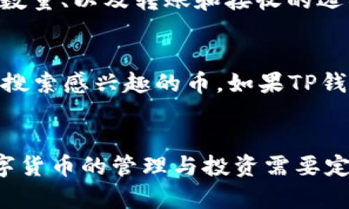要查看在TP钱包中拥有的数字货币，您可以按照以下步骤进行：

步骤一：打开TP钱包应用
首先，确保您已经在手机上安装了TP钱包应用并登录到您的帐户。如果您还没有应用，可以在各大应用商店中搜索“TP钱包”进行下载。

步骤二：进入主界面
登录后，您将看到TP钱包的主界面。在这个界面上，您可以看到您的账户余额和各种交易记录。在此界面，所有已支持的数字货币及其余额都会显示出来。

步骤三：查看持有的币种
在主界面上，您会看到一个“资产”或“钱包”的选项，点击它。这里将列出您所有的资产，包括每一种币的余额和价格信息。如果您想查看特定币种的详细信息，可以点击该币种。

步骤四：了解币种详情
点击某种币后，您能够看到更详细的信息，比如该币的历史价格走势、您的持有数量、以及转账和接收的选项。这使您能够更好地管理和监控您的投资。

步骤五：添加或移除币种
如果您希望查看其他未显示的币种，可以在“添加资产”或“添加币种”的选项中搜索感兴趣的币。如果TP钱包支持这些币种，它们将被添加到您的钱包中，您就能正常查看了。

总结
通过以上步骤，您就可以轻松查看在TP钱包中持有的所有币种和余额信息。数字货币的管理与投资需要定期检查和了解市场变化，因此确保您时常访问您的钱包，做出明智的投资决策。