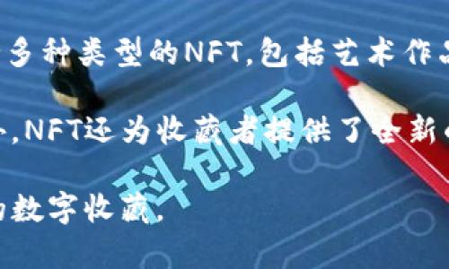 TP钱包里的NFT是“非同质化代币”（Non-Fungible Token）的缩写。NFT是一种基于区块链技术的数字资产，与传统的加密货币（如比特币或以太坊）不同，NFT是独一无二的，不能相互替换。这种特性使得NFT在艺术、音乐、游戏、虚拟地产等领域得到了广泛应用。

在TP钱包里，用户可以管理和存储这些NFT，查看他们拥有的数字收藏品，或者将其出售、交易甚至展示。TP钱包支持多种类型的NFT，包括艺术作品、游戏道具、虚拟宠物等，用户可以通过它轻松地进行数字资产的交易和管理。

NFT的流行促使越来越多的人进入这个市场，使得数字艺术家和创作者能够直接与消费者达成交易，获取收益。此外，NFT还为收藏者提供了全新的收藏方式，许多人愿意为独一无二的数字作品支付高额的价格。

总的来说，TP钱包中的NFT代表了数字资产的一种新形式，让我们能够在区块链的世界中拥有、交易和享受多样化的数字收藏。