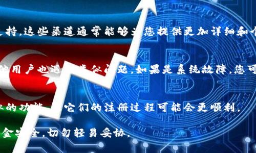 如果您在注册TP钱包（通常指的是一个用于加密货币管理的钱包应用程序）时遇到问题，以下是一些可以帮助您解决问题的建议和思路。这些步骤旨在排除故障并确保您能够顺利完成注册。

1. 检查网络连接
首先，确保您的网络连接正常。有时，网络不稳定可能导致注册过程中的问题。您可以尝试刷新页面或切换到其他网络（如Wi-Fi或移动数据）并再次尝试。

2. 确认信息输入是否正确
在注册过程中，您需要输入一些必要的信息，如邮箱地址、密码等。请仔细检查您输入的信息是否完整且无误。例如，确保邮箱格式正确，没有多余的空格等。如果您的密码包含特殊字符，有时可能会导致验证失败，因此请确保您的密码符合TP钱包的要求。

3. 尝试更换浏览器或设备
有时候，特定的浏览器可能与注册页面不兼容。您可以尝试使用其他浏览器（如Chrome、Firefox或Safari）进行注册。此外，如果您是在电脑上注册，您也可以尝试使用手机或平板电脑进行尝试。

4. 清除缓存和Cookies
浏览器的缓存和Cookies可能会影响注册过程。建议尝试清除缓存和Cookies，然后重启浏览器并再次访问注册页面。这一方法有时能够解决由于缓存问题引起的各种故障。

5. 检查防火墙和安全设置
某些防火墙或安全软件可能会阻止访问特定的网站，导致您无法注册。您可以暂时禁用这些设置，然后尝试注册。如果成功注册，请记得再重新启用安全设置以保护您的计算机。

6. 查找帮助文档或联系客服
如果以上方法均未能解决您的注册问题，建议查找TP钱包的官方帮助文档，或者直接联系他们的客户支持。这些渠道通常能够为您提供更加详细和个性化的支持。

7. 耐心等待系统恢复
有时，注册问题可能是由TP钱包的服务器自身引起的。您可以查看相关社交媒体或论坛，看看是否有其他用户也遇到类似问题。如果是系统故障，您可能需要等待一段时间再尝试注册。

8. 考虑使用替代方案
如果TP钱包仍然无法注册，您可以考虑使用其他类型的钱包应用程序。这些钱包应用有时可能提供类似的功能，且它们的注册过程可能会更顺利。

最后，注册加密钱包时，确保选择一个您觉得安全并且容易使用的平台。毕竟，加密货币的管理涉及到资金安全，切勿轻易妥协。