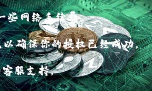 关于TP钱包授权数量的填写，具体步骤如下：

1. **了解授权数量的含义**：TP钱包授权数量通常指的是你希望给予某个合约或平台的授权额度，也就是在该合约下你愿意允许该合约花费你的钱包资产的数量。

2. **评估资产数量**：在填写授权数量之前，请确保你了解自己钱包中的资产量。例如，如果你的钱包中有100个代币，但你只希望授权50个用于某个合约操作，可以将授权数量设置为50。

3. **填写授权数量**：
   - 登录你的TP钱包。
   - 选择需要授权的代币。
   - 在授权界面中，你会看到一个“授权数量”或“额度”输入框。
   - 在输入框中填入你希望授权的具体数量。

4. **注意安全性**：授权数量不宜设置过高，除非你完全信任该合约或平台。这样可以降低资产被不当访问的风险。

5. **确认交易**：填写完毕后，确认所有信息无误，然后提交。这通常需要支付一些网络手续费。

6. **查看授权状态**：完成授权后，可以在TP钱包的交易记录中查看授权状态，以确保你的授权已经成功。

如果在具体操作上有任何疑问，建议及时查看TP钱包的官方文档或联系它们的客服支持。