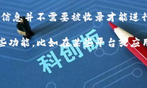 TP钱包（Trust Wallet）是一种去中心化的钱包，用户可以通过它管理他们的加密资产和进行交易。一般来说，TP钱包中的资产和交易信息并不需要被收录才能进行搜索，因为它的功能主要是通过区块链直接访问资产，而不是依赖于中央数据库。

用户可以直接在TP钱包内查看自己的交易记录和资产情况，无需通过外部收录的途径进行搜索。不过，如果您在谈论的是TP钱包的某些功能，比如在某些平台或应用中查询资产信息时，可能需要确保相应的智能合约或资产信息已经被正确注册和公开，这样才能方便其他用户找到和使用这些信息。

如果您有更具体的问题，请分享更多细节，我会尽力帮助您解答！