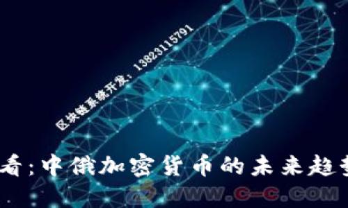 2025必看：中俄加密货币的未来趋势与机遇