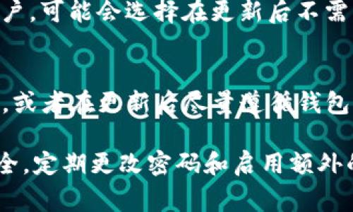 如果你的TP钱包更新后需要重新输入密码，通常取决于具体的更新内容和钱包的设定。以下是一些可能的情况：

### 1. **简单更新**
   大多数情况下，钱包的简单更新，比如安全补丁或小功能改进，通常不会要求用户重新输入密码。在这种情况下，你可以直接继续使用钱包。

### 2. **重大版本更新**
   如果TP钱包进行了重大版本更新，可能会在第一次使用时要求重新输入密码。这是为了保护用户资金的安全，确保只有真正的用户才能访问他们的账户。

### 3. **安全措施**
   一些钱包在更新后可能会增加额外的安全步骤，比如两步验证或需要重新输入密码。这是为了防止未经授权的访问，确保用户的资产安全。

### 4. **用户体验**
   另一个可能影响是否需要重新输入密码的因素是用户体验。有些钱包为了方便用户，可能会选择在更新后不需要重新输入密码，而是保持钱包的登录状态。

### 5. **建议**
   为了确定你的TP钱包在更新后是否需要重新输入密码，建议查看官方的更新说明，或者在更新后尽量遵循钱包提示进行操作。如果有不确定的地方，及时咨询客服或查阅相关资料是个不错的选择。

总的来说，是否需要重新输入密码取决于具体的更新情况和钱包的设置。为了确保安全，定期更改密码和启用额外的安全措施是非常重要的。