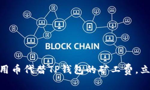 2025必看!如何用币代替TP钱包的矿工费,立即掌握省钱技巧