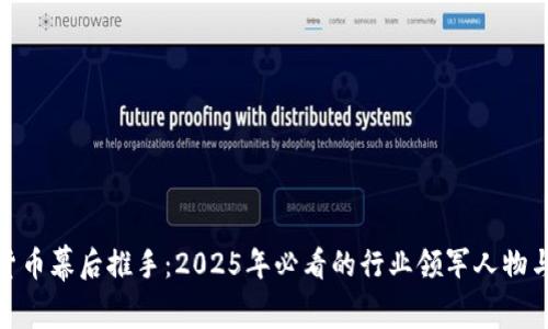 加密货币幕后推手:2025年必看的行业领军人物与趋势