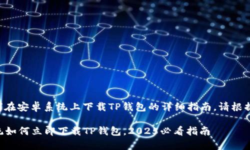 下面是关于如何在安卓系统上下载TP钱包的详细指南。请根据以下步骤操作。

### 安卓系统如何立即下载TP钱包，2025必看指南