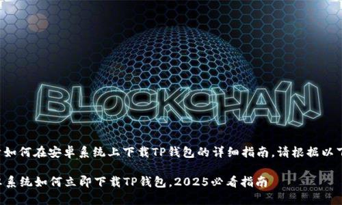 下面是关于如何在安卓系统上下载TP钱包的详细指南。请根据以下步骤操作。

### 安卓系统如何立即下载TP钱包，2025必看指南