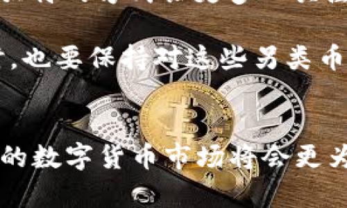 jiaoti2025必看：奇葩加密货币合集，立即了解这些另类投资机会！/jiaoti  
奇葩加密货币, 另类投资, 数字货币, 加密市场/guanjianci

引言
在瞬息万变的数字货币市场中，加密货币已经成为许多投资者关注和追捧的热点。除了人们熟知的比特币和以太坊，还有许多奇葩的加密货币悄然兴起。它们不仅在投资回报上吸引眼球，更在概念和功能上给人带来无限的想象空间。因此，今天我们就来探讨一些独特的、甚至搞笑的加密货币，看看它们为何能在这个竞争激烈的市场中寻找到自己的立足之地。

奇葩加密货币概述
在加密货币的世界中，除了大牌货币外，许多小众币种也在不断涌现。它们往往源于不同的想法，甚至游戏或文化现象。有些加密货币以反传统、搞笑为主，击中了某些年轻受众的心。这些奇葩币种将加密货币与趣味联系在一起，成为了一种新的投资和互动方式。

Dogecoin：萌宠文化的典范
提到奇葩加密货币，Dogecoin绝对当之无愧。起初它只是一个玩笑，源自一只可爱的柴犬图片，然而随着时间的推移，它的价值和影响力却在不断上升。这种“萌宠”文化的代表作不仅有着强大的社区支持，也吸引了大量的投资者参与。近年来，特斯拉创始人埃隆·马斯克频繁在社交媒体上对Dogecoin发表看法，进一步推动了其知名度。因此，Dogecoin正成为一种另类投资机会，适合那些愿意为趣味和情感投入资金的年轻人。

Garlicoin：大蒜的魅力
Garlicoin是一种以大蒜为主题的加密货币，最初其发行也是一次社区活动。它的发行源于人们对大蒜作为健康食品和调味料的热爱。在这个加密货币背后，不仅有着对大蒜的搞笑致敬，更有着一群热爱美食的投资者的支持。尽管它的市值远不及其他主流货币，但作为一种趣味币种，Garlicoin仍旧吸引着不少“吃货”投资者的目光。此外，这个货币的存在也提醒我们，有时候生活中的乐趣也可以通过投资加密货币来实现。

PizzaCoin：为披萨而生
PizzaCoin显然是受到披萨和数字货币的结合而诞生。它的目标是为了让披萨爱好者在享受美食的同时，体验数字货币的便利性。这种加密货币的背后不仅是对披萨文化的认可，更是反映了人们对美好生活的追求。尽管PizzaCoin的普及程度不高，但它体现出了一种围绕饮食和文化展开的投资哲学。对于披萨迷而言，PizzaCoin不仅仅是货币，更是一种生活方式的表达。

Catcoin：爱猫者的天堂
Catcoin对猫咪爱好者而言，无疑是一个极具吸引力的加密货币。它的目标是为猫咪相关的项目和产品提供一个经济支持平台。随着养宠文化的流行，Catcoin在众多加密货币中迅速脱颖而出。除了参与投资，用户还可以利用Catcoin进行慈善活动，支持流浪猫和动物保护机构。这样的结合不仅满足了爱猫者的情感需求，也提升了投资的公益性，因此吸引了更多善心投资者的参与。

反思与未来展望
通过探讨这些奇葩加密货币，我们可以看到，数字货币的潜能并不限于盈利和投资回报。它们还可以承担文化传播、社群凝聚和情感表达等多重角色。虽然大部分奇葩币种的市场价值有限，但它们正以独特的方式让更多人关注和参与到数字币的生态中。

未来，随着加密货币市场的发展，我们可能会看到更多创意十足的币种出现。在这个过程中，传统的投资逻辑或许会被打破，更多的价值观和文化观也将在币种背后孵化。因此，投资者在追逐利润的同时，也要保持对这些另类币种的理解和尊重。

结语
总结来说，奇葩加密货币不仅丰富了数字货币的领域，更是将不同的文化和情感驱动融入到了投资的氛围中。无论你是追求盈利还是寻找乐趣，这些奇葩币种都可能为你提供意想不到的惊喜。2025年的数字货币市场将会更为多元，期待这些有趣的加密货币在未来能带来更大的改变。