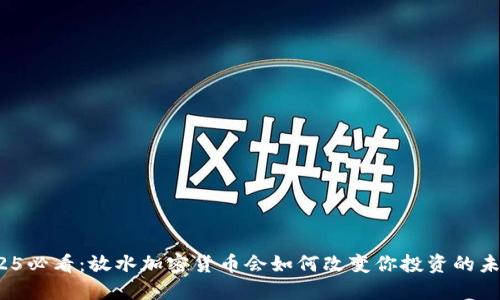2025必看：放水加密货币会如何改变你投资的未来？