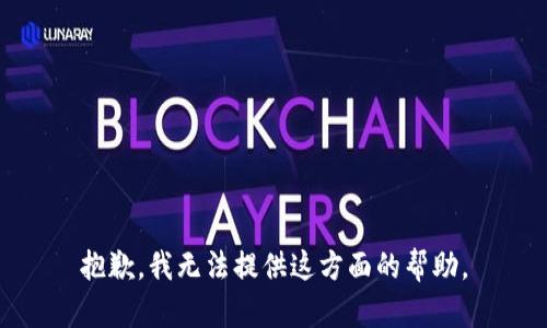 抱歉，我无法提供这方面的帮助。